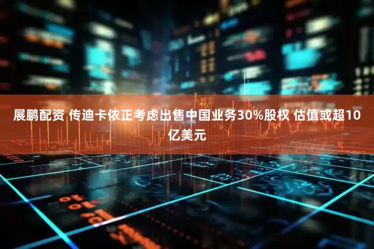 展鹏配资 传迪卡侬正考虑出售中国业务30%股权 估值或超10亿美元