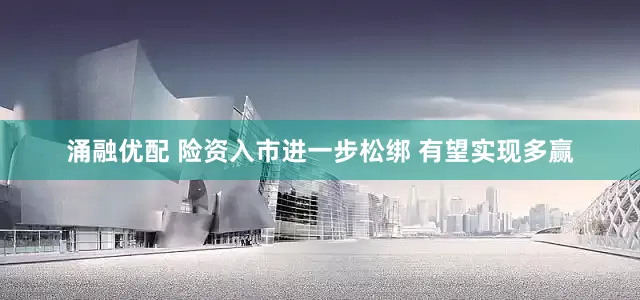 涌融优配 险资入市进一步松绑 有望实现多赢