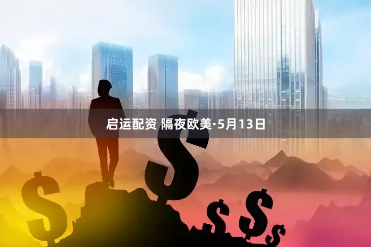 启运配资 隔夜欧美·5月13日