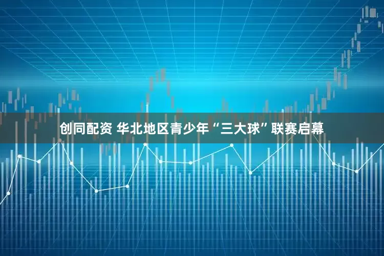 创同配资 华北地区青少年“三大球”联赛启幕